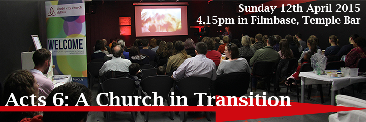 Acts 6: A church in transition. Sunday 12th April 2015, 4.15pm in Filmbase, Temple Bar