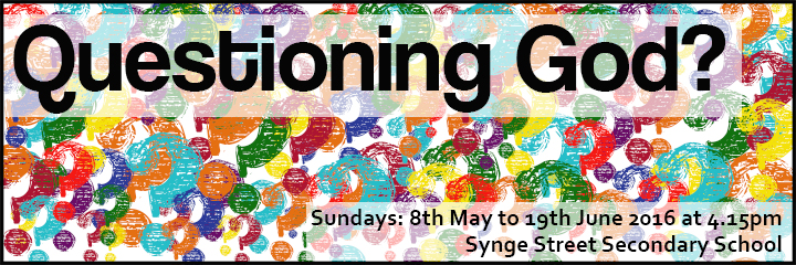 Questioning God? Sundays: 8th May to 19th June 2016, 4.15pm at Synge Street Secondary School